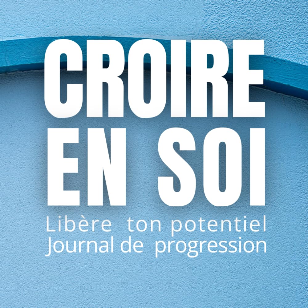 CROIRE EN SOI: LIBÈRE TON POTENTIEL JOURNAL DE PROGRESSION Exercices guidés pour dépasser ses peurs, s’affirmer, développer sa discipline et révéler sa puissance intérieure