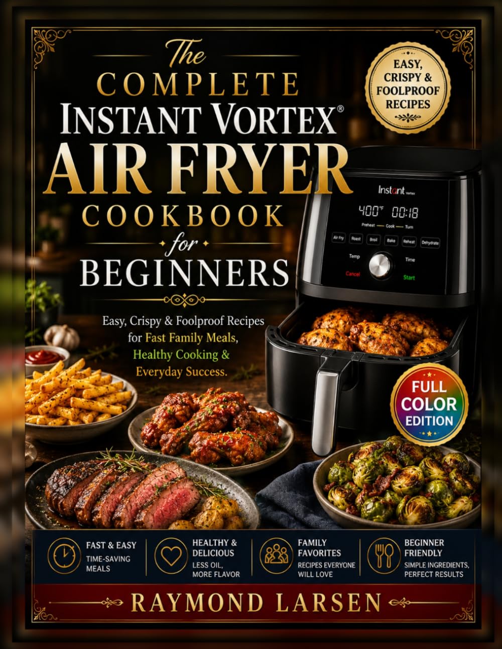 The Complete Instant Vortex Air Fryer Cookbook for Beginners: Easy, Crispy & Foolproof Recipes for Fast Family Meals, Healthy Cooking & Everyday Success.