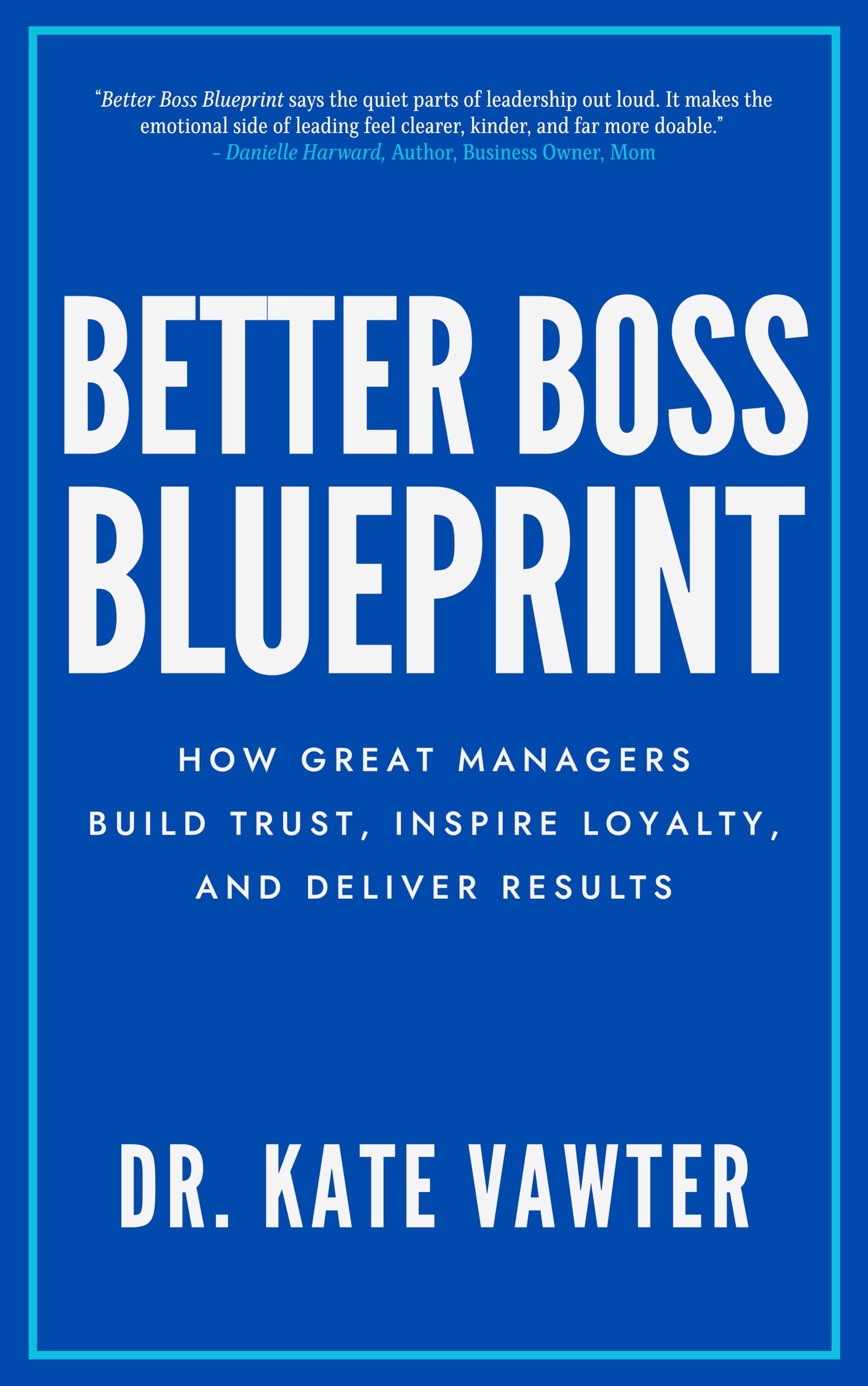 Better Boss Blueprint: How Great Managers Build Trust, Inspire Loyalty, and Deliver Results