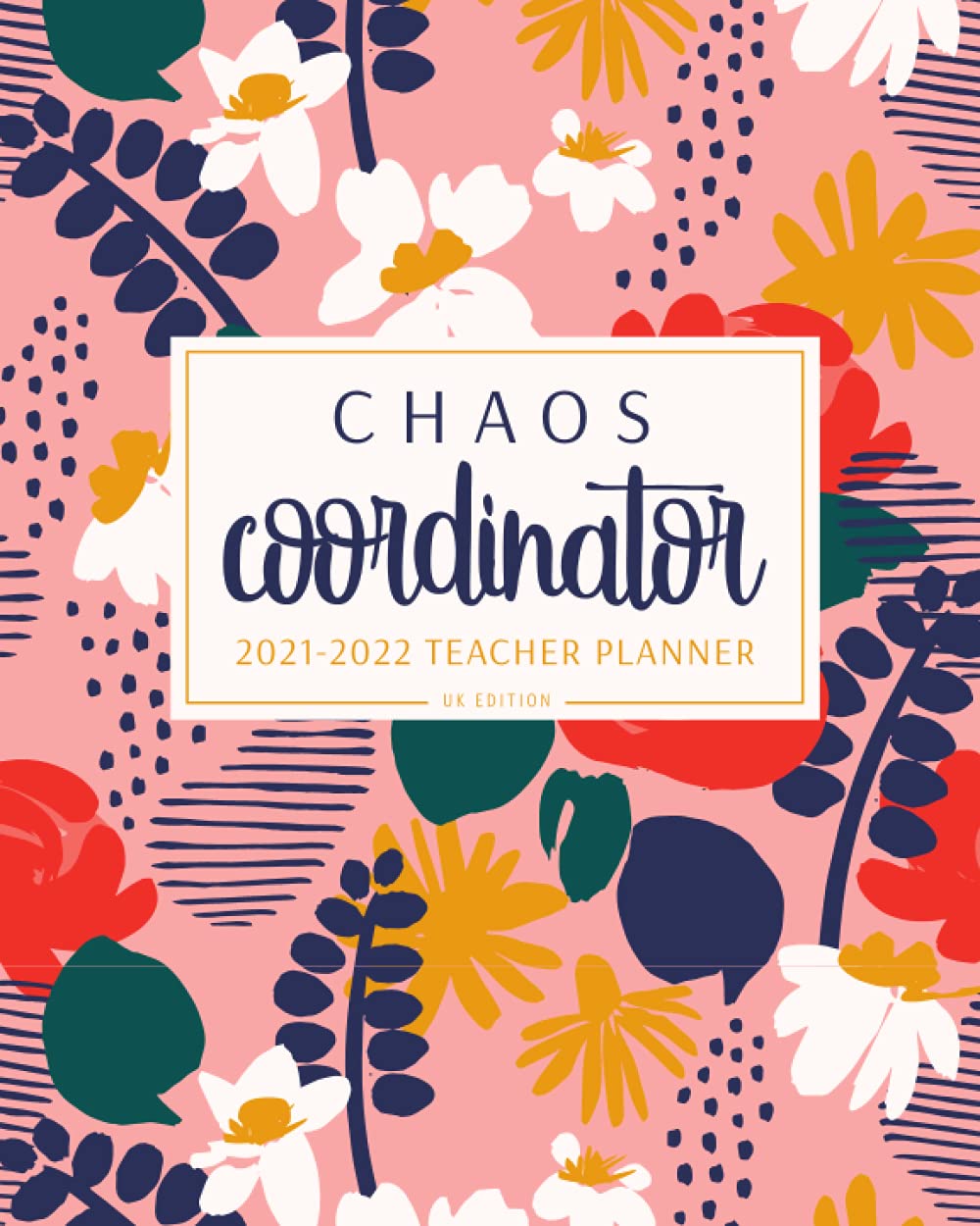 Chaos Coordinator 2021-2022 Teacher Planner UK Edition: A4 Floral Academic Year Diary for Teachers