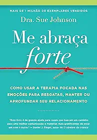 Me abraça forte: Como usar a Terapia Focada nas Emoções para resgatar, manter ou aprofundar seu relacionamento