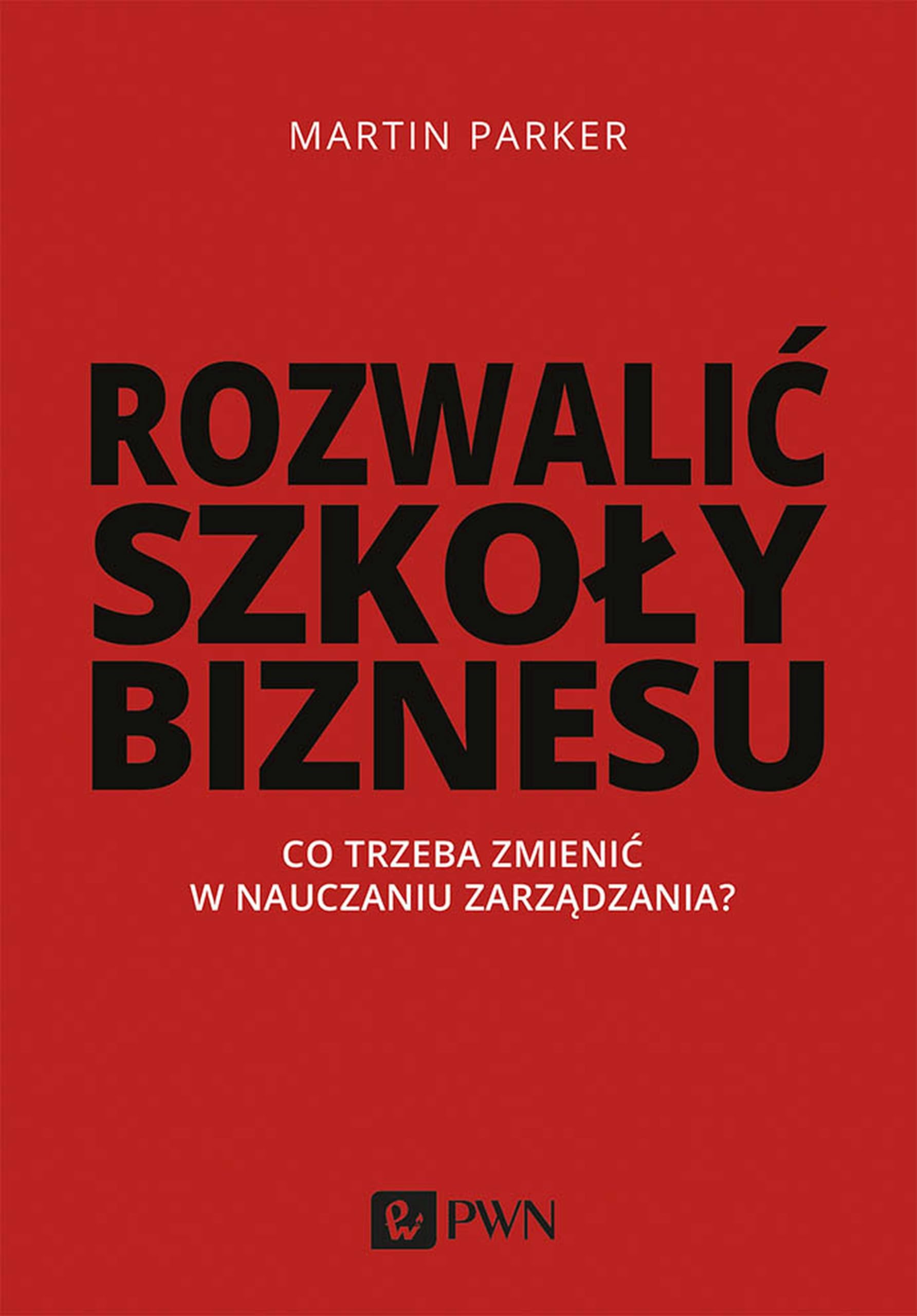 Rozwalić szkoły biznesu: Co trzeba zmienić w nauczaniu zarządzania?