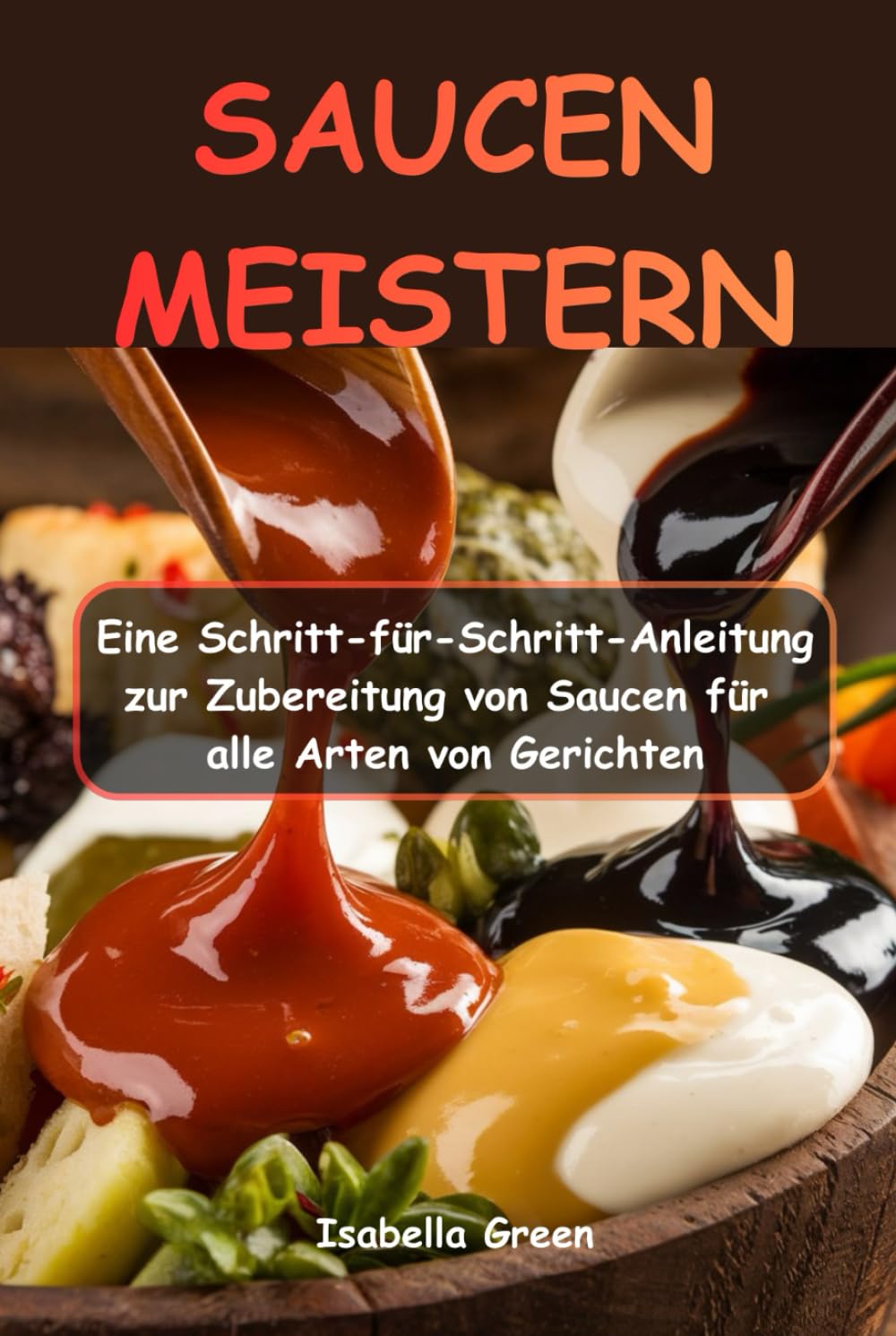 SAUCEN MEISTERN: Eine Schritt-für-Schritt-Anleitung zur Zubereitung von Saucen für alle Arten von Gerichten