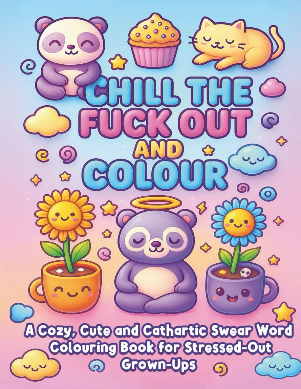 Chill the F*ck Out & Colour. A Cozy, Cute and Cathartic Swear Word Colouring Book for stressed out Grown-Ups.: Swear Words Coloring Book for Adults: ... & Relaxation, Cuss, Colouring Fun Release