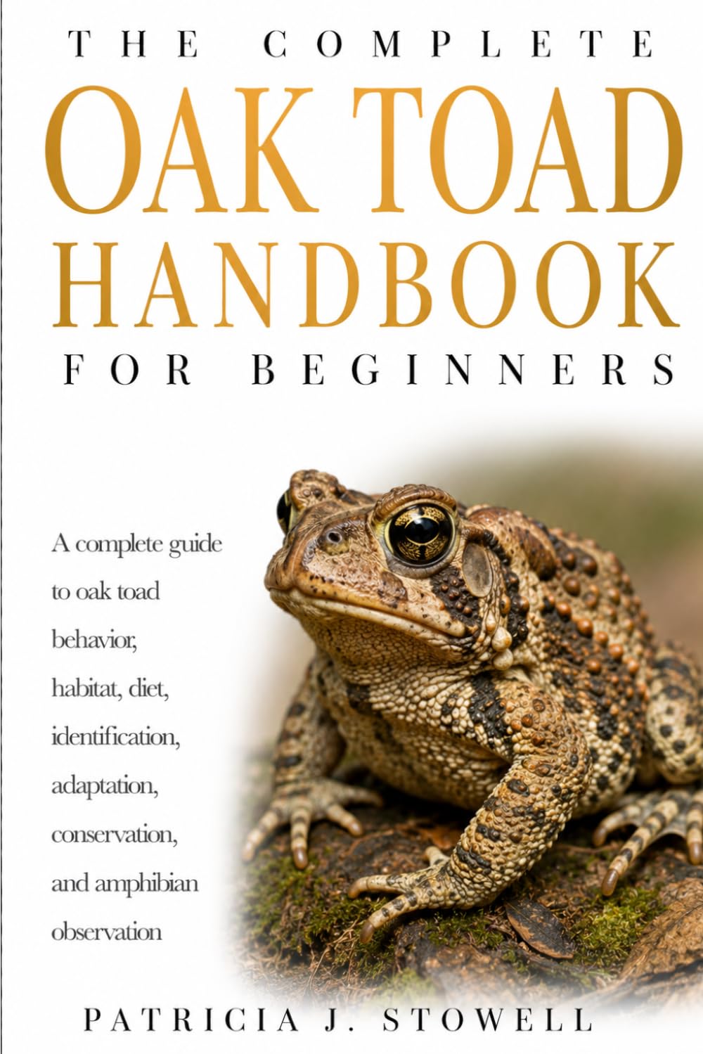 OAK TOAD HANDBOOK FOR BEGINNERS: A complete guide to oak toad behavior, habitat, diet, identification, adaptation, conservation, and amphibian observation