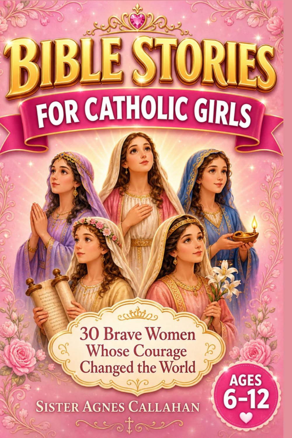 Bible Stories For Catholic Girls: 30 Brave Women Whose Courage Changed the World — A Devotional Storybook with Prayers & Reflection Journals to Grow Confidence, Strength & Faith in God