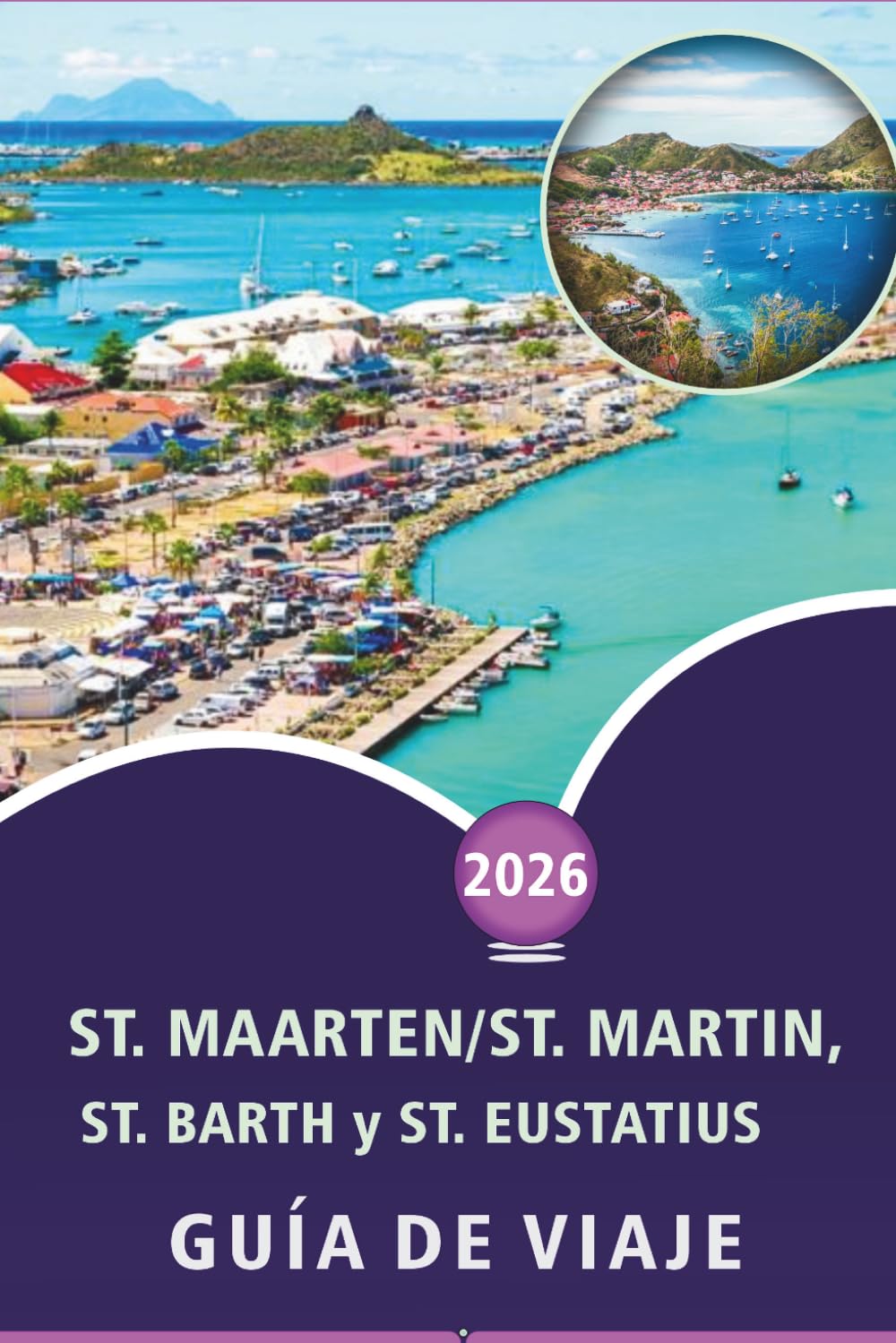 ST. MAARTEN/ST. MARTIN, ST. BARTH y ST. EUSTATIUS GUÍA DE VIAJE 2026: Explora las islas del Caribe, playas, principales atracciones, monumentos ... y consejos prácticos para todos los viajeros.