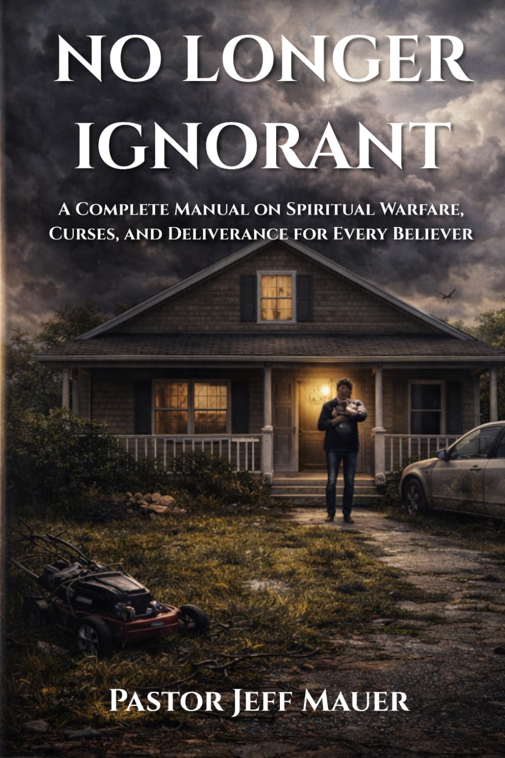 No longer ignorant: A Complete Manual on Spiritual Warfare, Curses, and Deliverance for Every Believer
