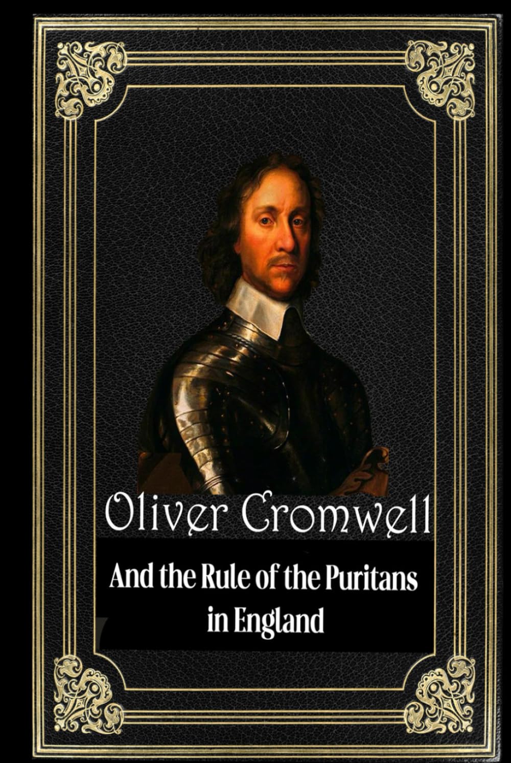 Oliver Cromwell: And the Rule of the Puritans in England