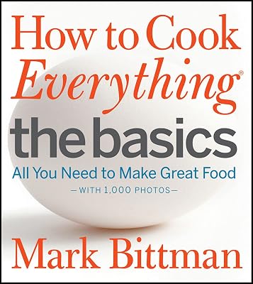 How to Cook Everything: The Basics: All You Need to Make Great Food – With 1,000 Photos: A Beginner Cookbook and Essential Guide to Fundamental Cooking Techniques
