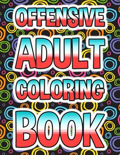 Offensive Adult Coloring Book: Funny Curse Word and Swearing Phrases for Stress Release and Relaxation for Those Who Enjoy Hilarious Dirty and Vulgar Colouring Gag Gifts