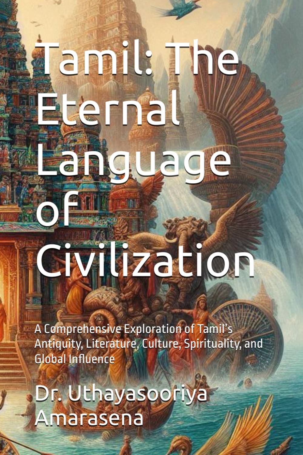 Tamil: The Eternal Language of Civilization: A Comprehensive Exploration of Tamil’s Antiquity, Literature, Culture, Spirituality, and Global Influence