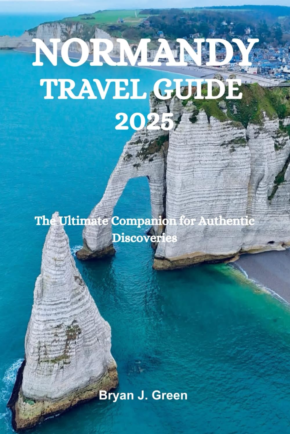 NORMANDY TRAVEL GUIDE 2025: The Ultimate Companion for Authentic Discoveries