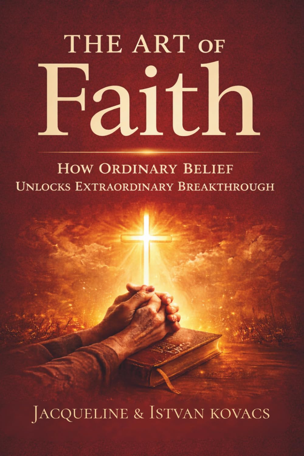 The Art of Faith: How Ordinary Belief Unlocks Extraordinary Breakthrough