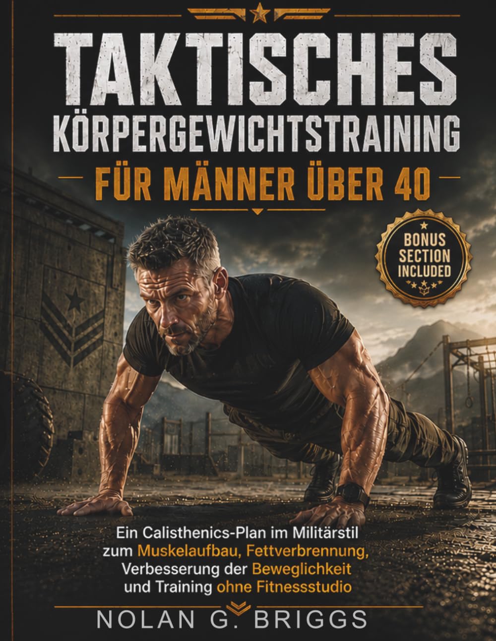 TAKTISCHES KÖRPERGEWICHTSTRAINING FÜR MÄNNER ÜBER 40: Ein Calisthenics-Plan im Militärstil zum Muskelaufbau, Fettverbrennung, Verbesserung der Beweglichkeit und Training ohne Fitnessstudio