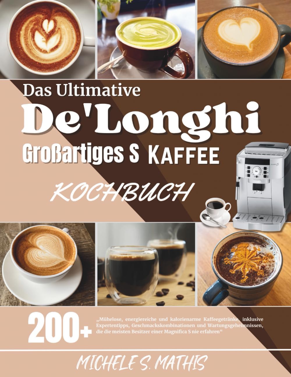 Das Ultimative De'Longhi Großartiges S Kaffee Kochbuch: „Mühelose, energiereiche und kalorienarme Kaffeegetränke, inklusive Expertentipps, ... Besitzer einer Magnifica S nie erfahren“