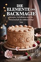 Die Elemente der Backmagie: Rezepte, Verhältnisse und die Wissenschaft des süßen Erfolgs Von