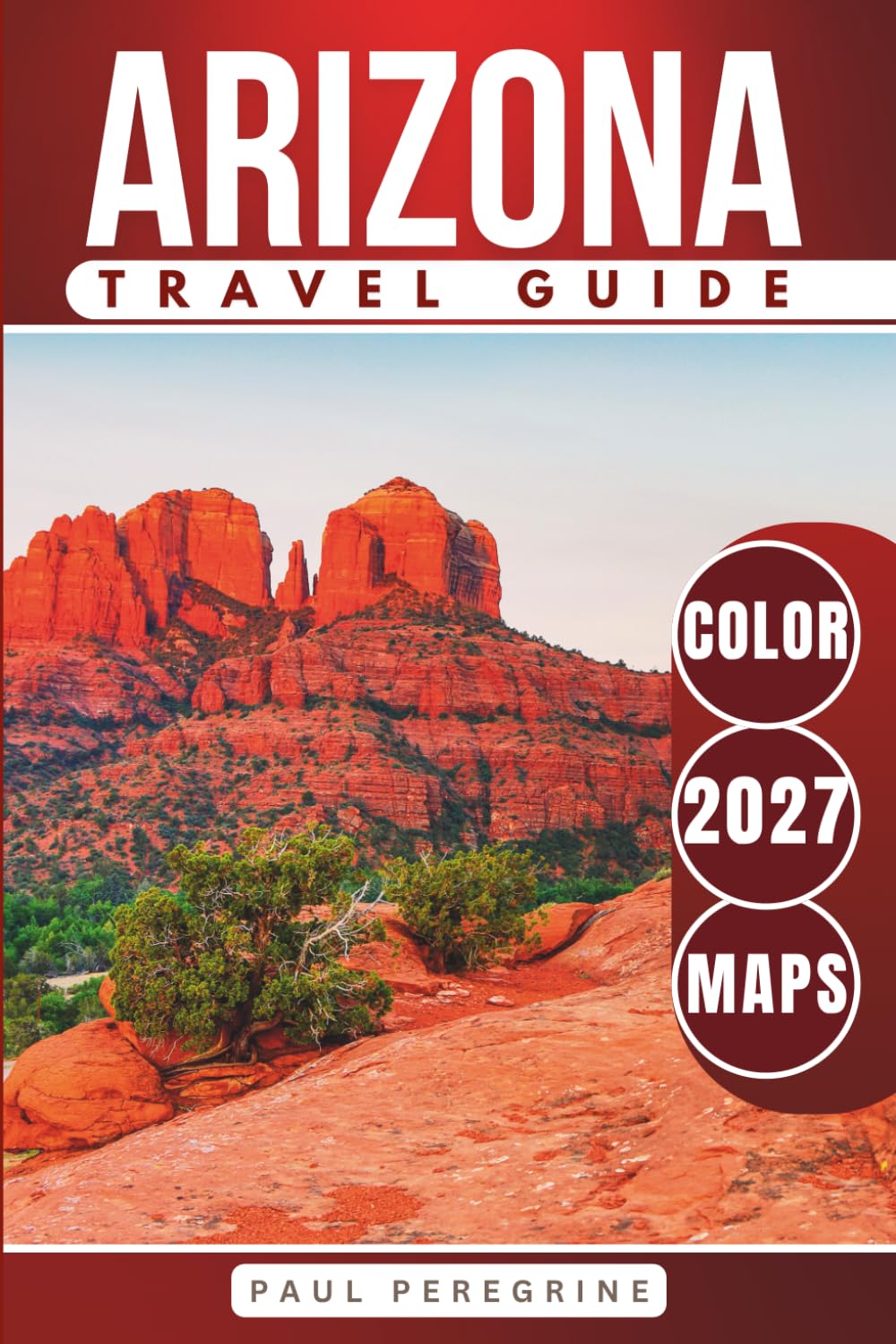 Arizona Travel Guide: The Complete Guide to Phoenix, Tucson, Sedona, Flagstaff, Scottsdale & the Grand Canyon (COLOR EDITION)