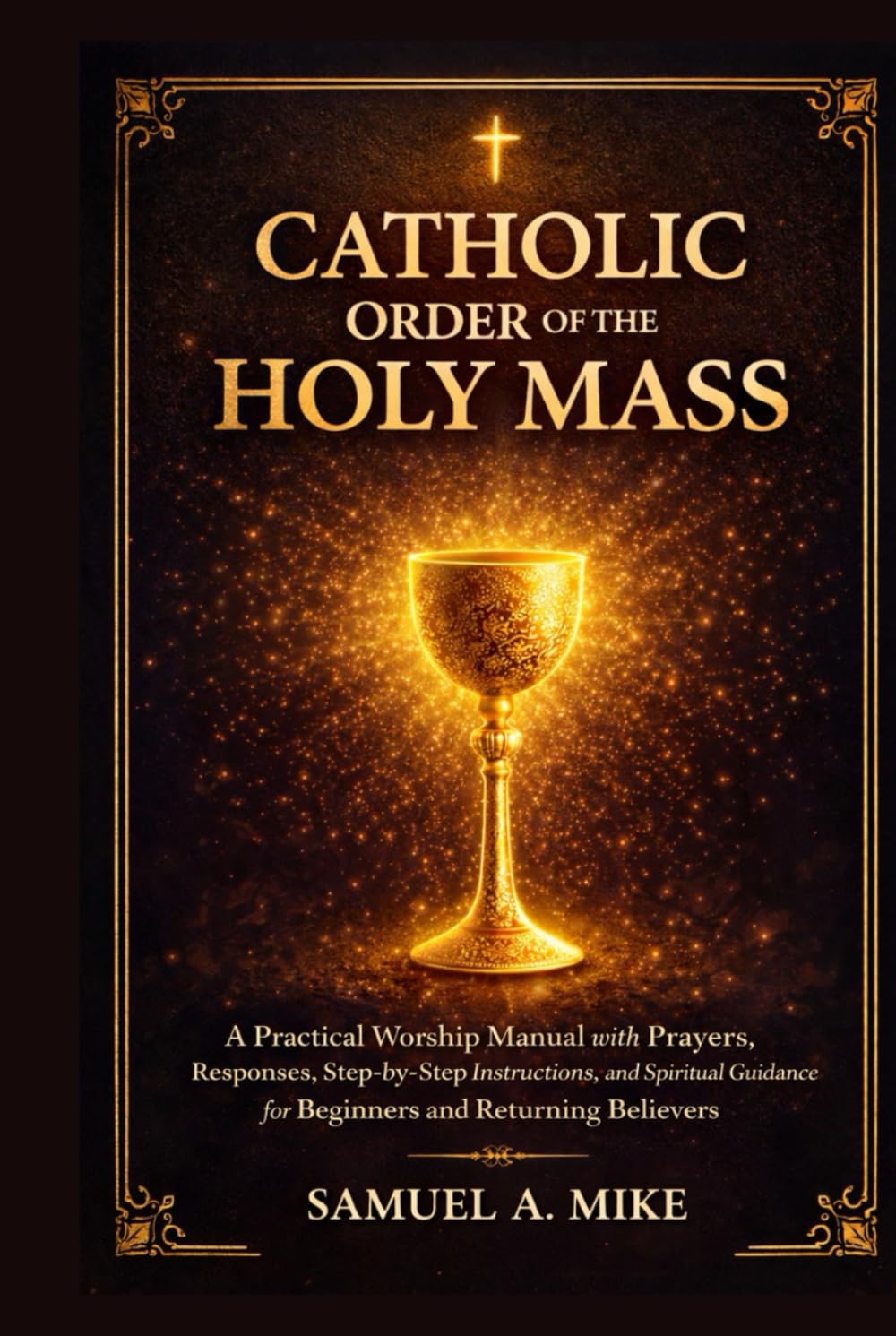 Catholic Order of The Holy Mass: A practical worship manual with prayers, responses, step-by-step instructions and spiritual Guidance for beginners and returning believers
