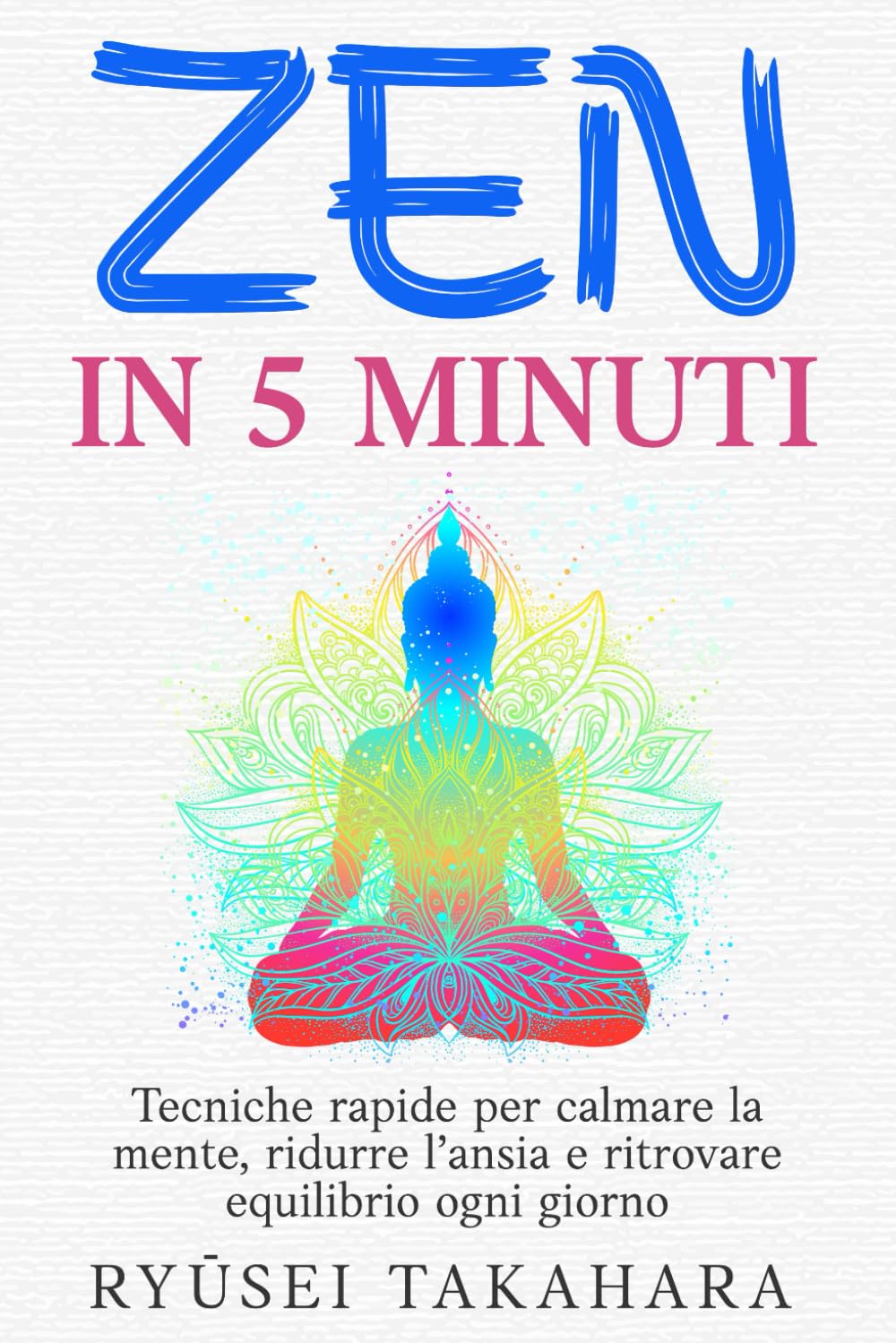 ZEN IN 5 MINUTI: Tecniche rapide per calmare la mente, ridurre l’ansia e ritrovare equilibrio ogni giorno