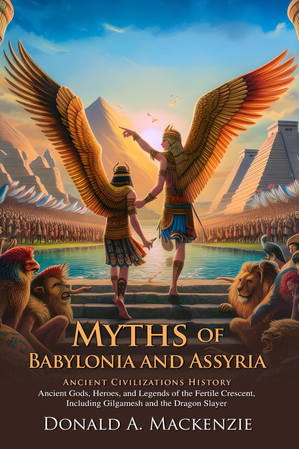 Myths of Babylonia and Assyria: A Deep Dive into Ancient Mesopotamian Legends: The Epic Legends of Babylonia and Assyria: Gods, Heroes, and Monsters