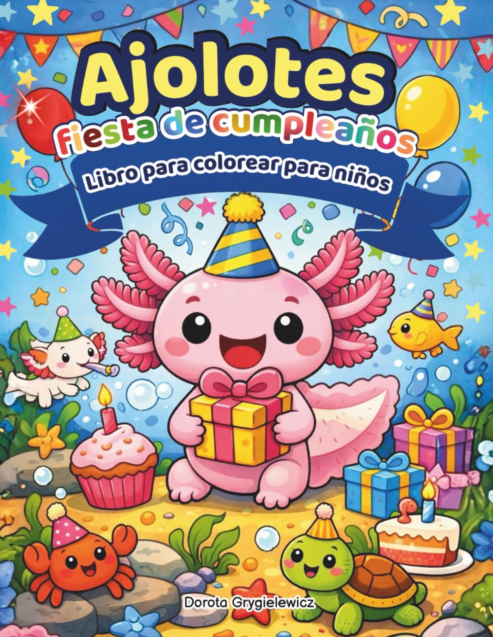 Ajolotes Fiesta de Cumpleaños Libro para colorear para niños: Un conjunto de páginas para colorear que representan las experiencias de un pequeño y ... su cumpleaños con sus amigos submarinos.