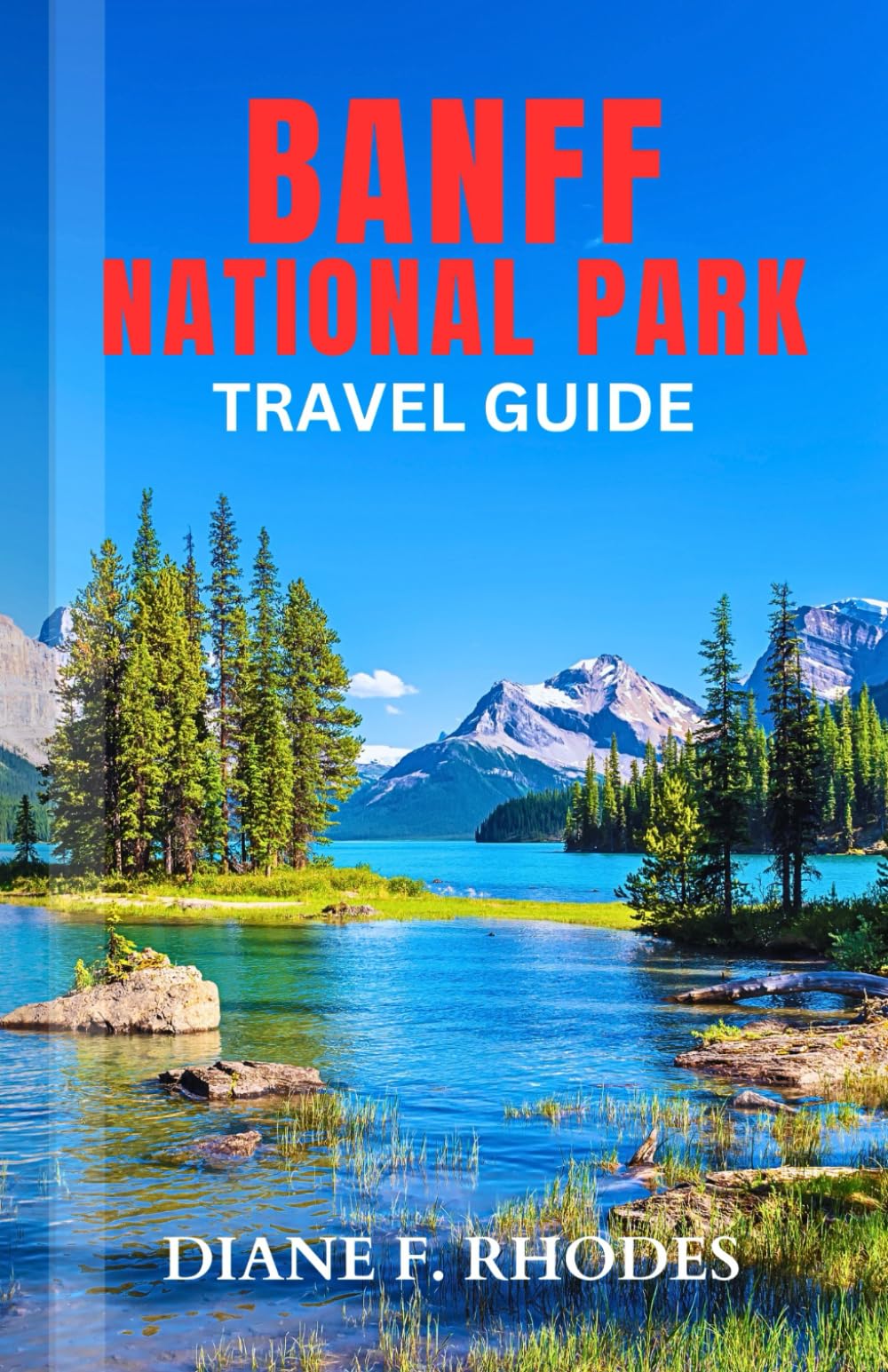 Banff National Park Travel Guide: A Detailed Guidebook to Exploring Historic Sites, Adventures and Activities