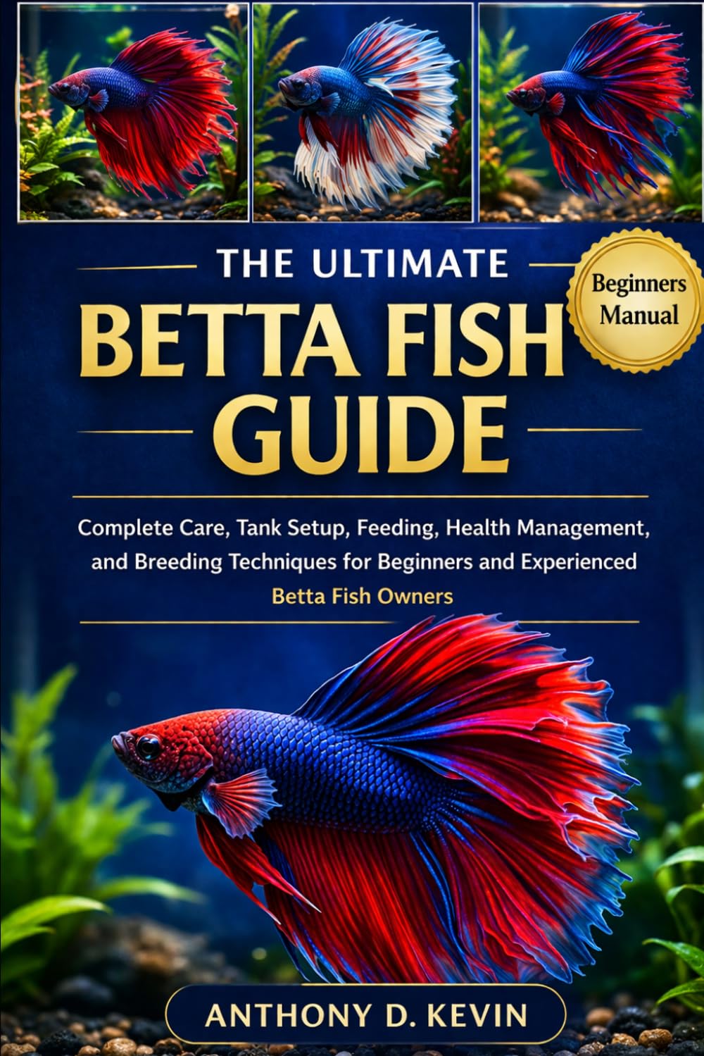 THE ULTIMATE BETTA FISH GUIDE: Complete Care, Tank Setup, Feeding, Health Management, and Breeding Techniques for Beginners and Experienced Betta Fish Owners