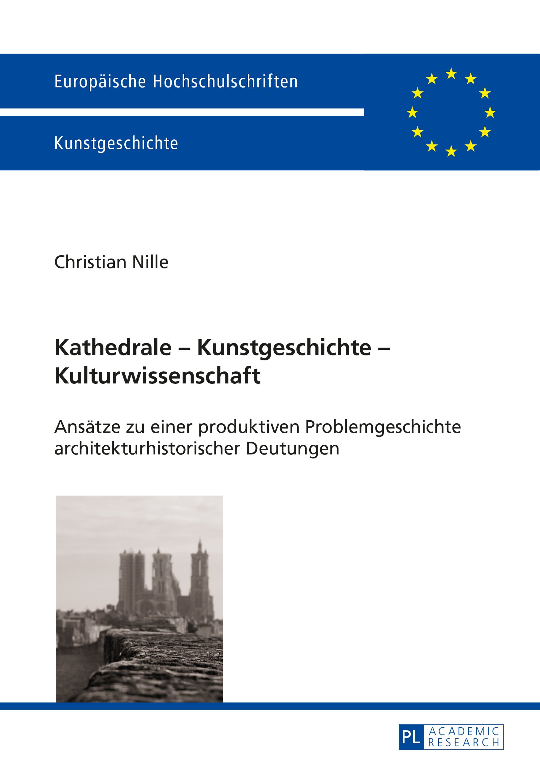 Kathedrale – Kunstgeschichte – Kulturwissenschaft: Ansaetze zu einer produktiven Problemgeschichte architekturhistorischer Deutungen (Europäische Hochschulschriften ... Universitaires Européennes 443)