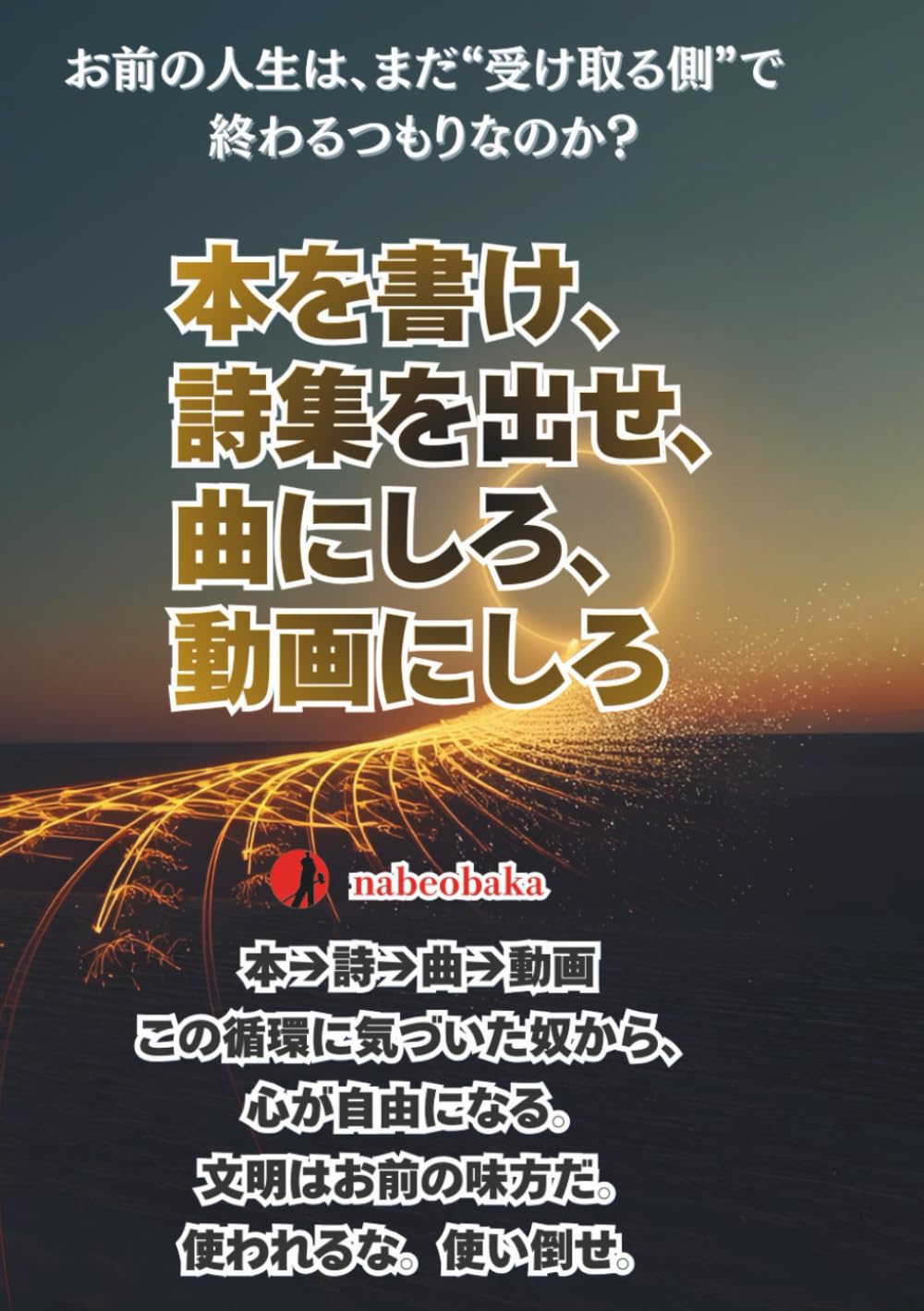 本を書け、詩集を出せ、曲にしろ、動画にしろ: ──俺もまだ途中だ。でも、一緒に始めようぜ。 (バカ啓発シリーズ)