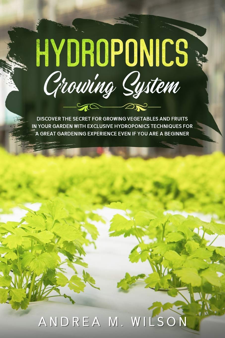 HYDROPONICS GROWING SYSTEM: Discover the secret for growing vegetables and fruits in your garden with exclusive hydroponics techniques for a great gardening experience even if you are a beginner