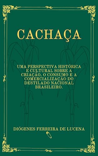 Cachaça: Uma perspectiva histórica e cultural sobre a criação, o consumo e a comercialização do destilado nacional brasileiro.