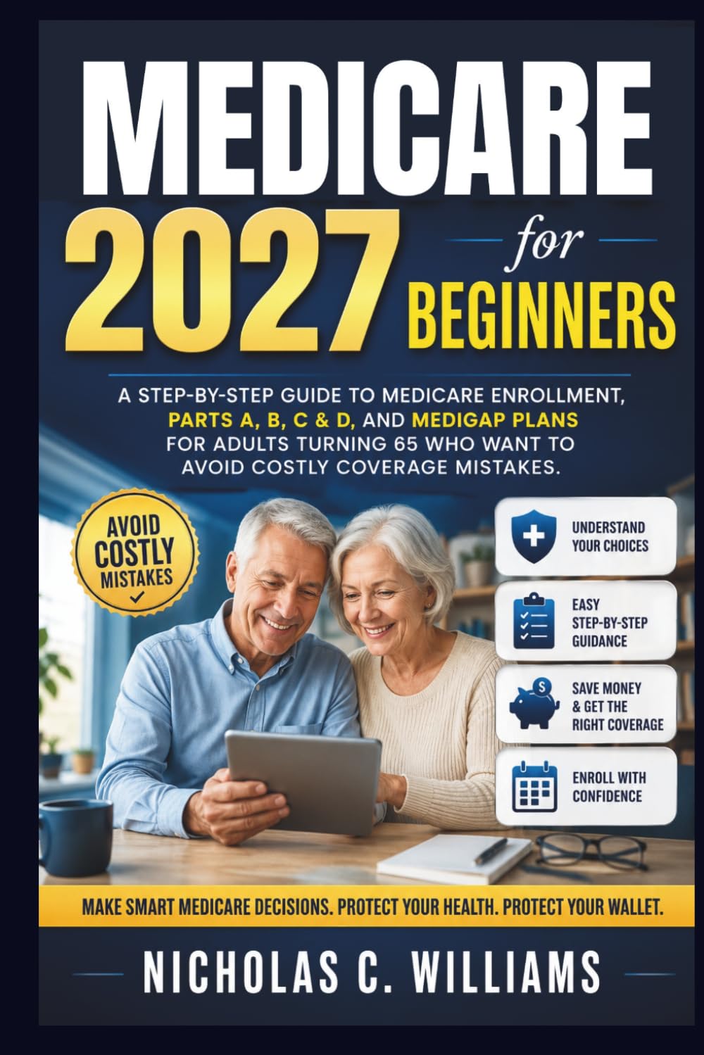 MEDICARE 2027 FOR BEGINNERS: A Step-by-Step Guide to Medicare Enrollment, Parts A, B, C & D, and Medigap Plans for Adults Turning 65 Who Want to Avoid Costly Coverage Mistakes