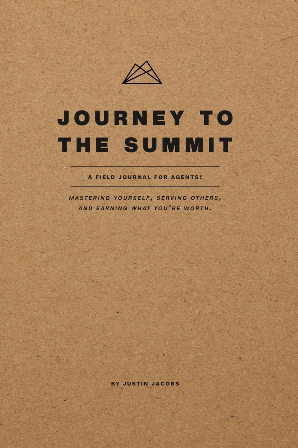 Journey To The Summit: A Field Journal For Agents: Mastering Yourself, Serving Others, And Earning What You Are Worth.