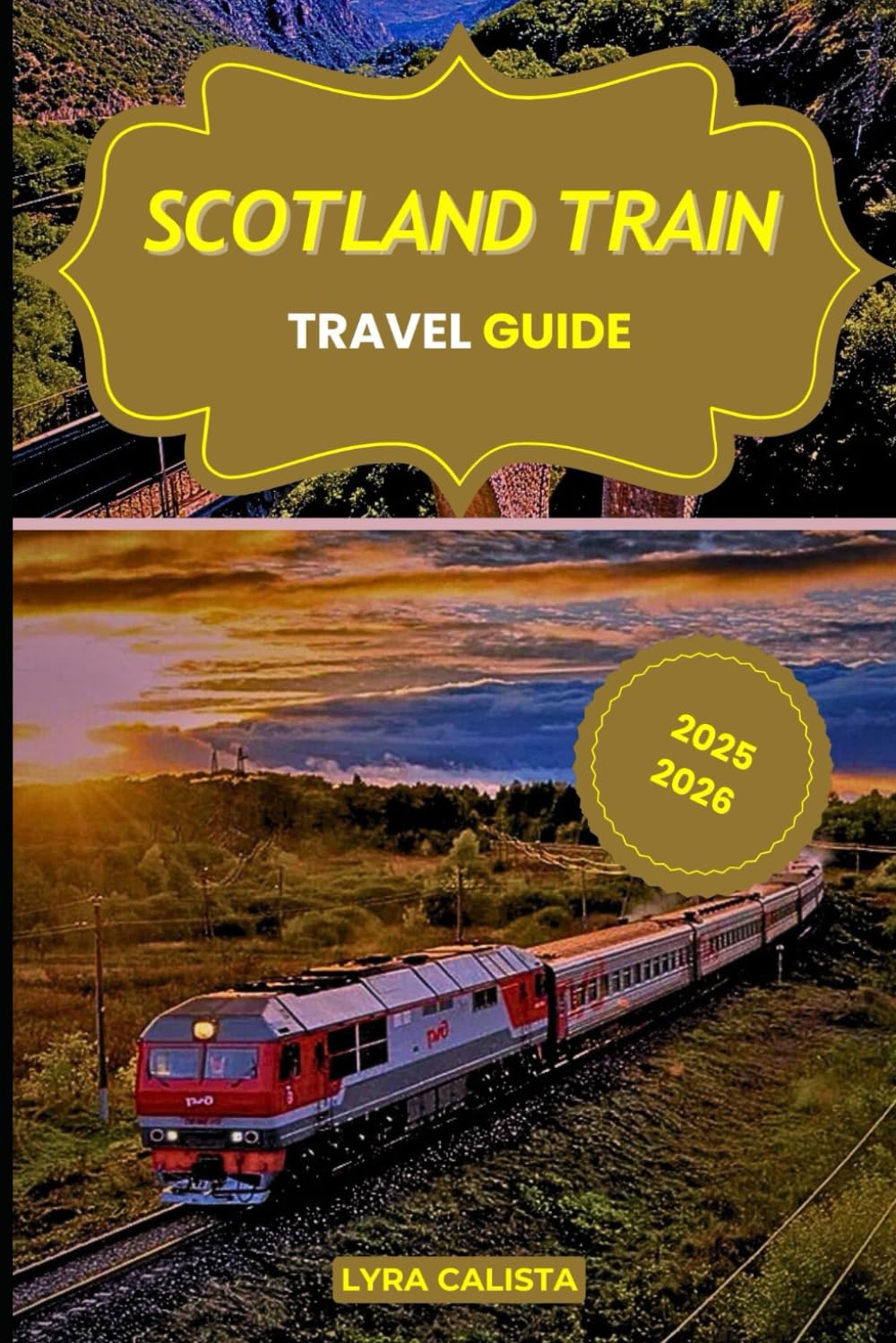 SCOTLAND TRAIN TRAVEL GUIDE 2025-2026: Experience Epic Rail Journeys Across Scotland with Scenic Routes, Local Secrets, and Must- Visit Rail Destinations