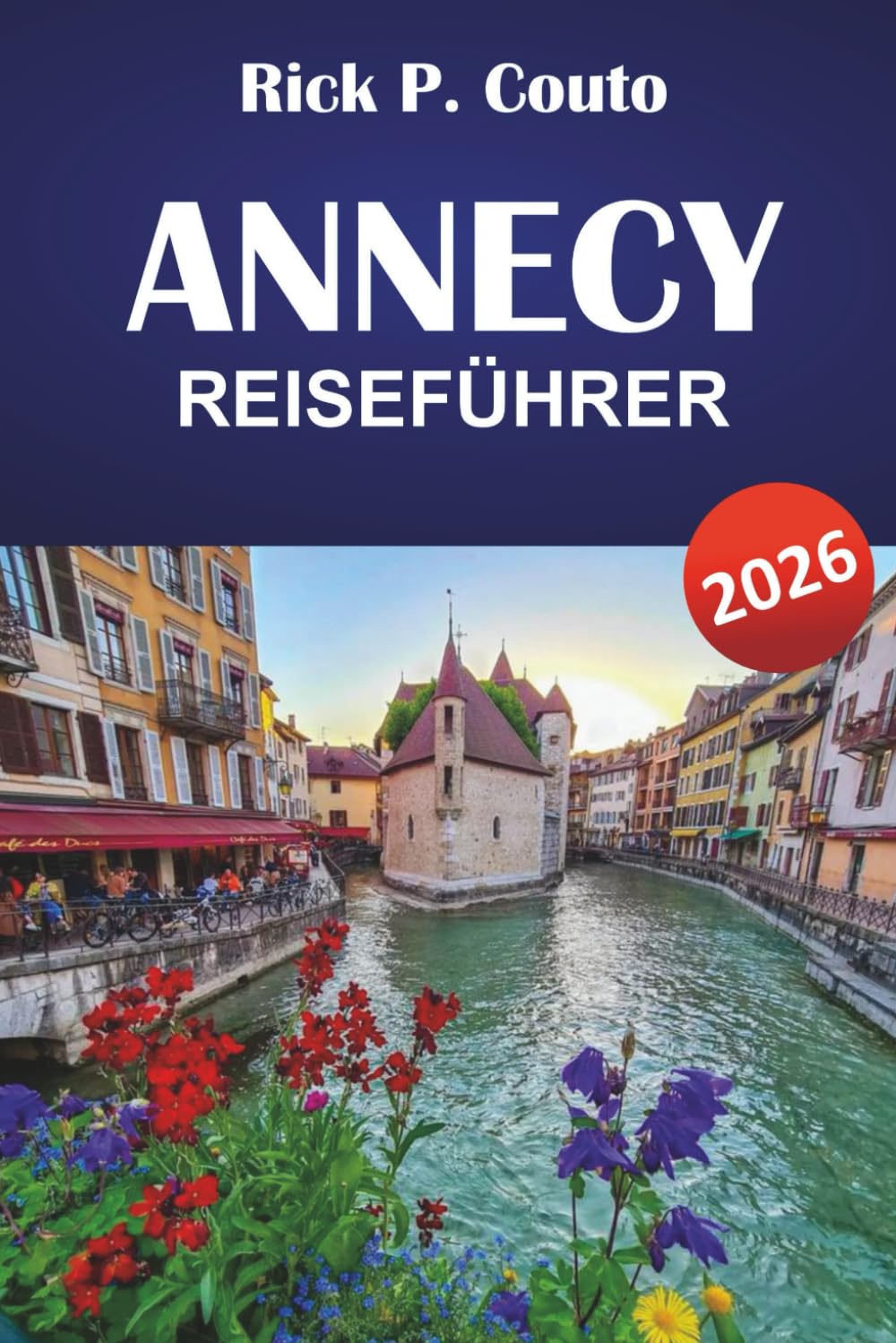 ANNECY REISEFÜHRER 2026: Entdecken Sie landschaftlich reizvolle Routen, Outdoor-Abenteuer, lokale Kultur, Sehenswürdigkeiten und entspannende Ausflüge in den französischen Alpen