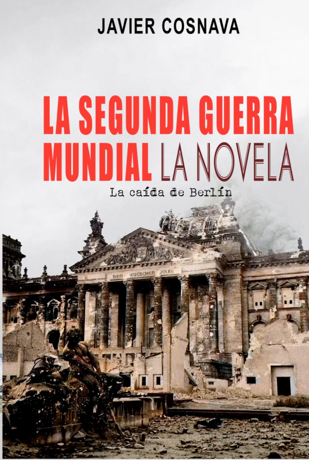 LA SEGUNDA GUERRA MUNDIAL, la novela: (La caída de Berlín) (2ª Guerra Mundial novelada)