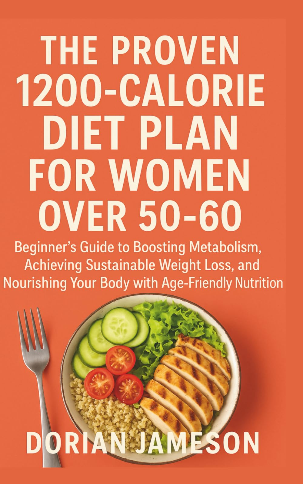 THE PROVEN 1200-CALORIE DIET PLAN FOR WOMEN OVER 50-60: Beginner’s Guide to Boosting Metabolism, Achieving Sustainable Weight Loss, and Nourishing Your Body with Age-Friendly Nutrition