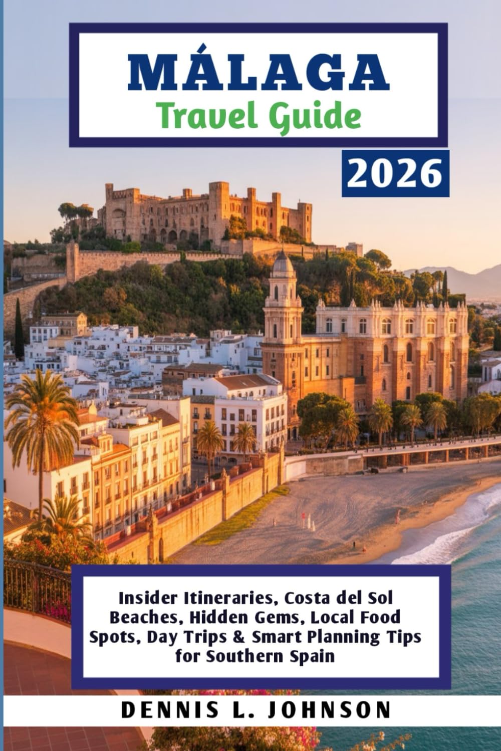 MÁLAGA TRAVEL GUIDE 2026: Insider Itineraries, Costa del Sol Beaches, Hidden Gems, Local Food Spots, Day Trips & Smart Planning Tips for Southern Spain