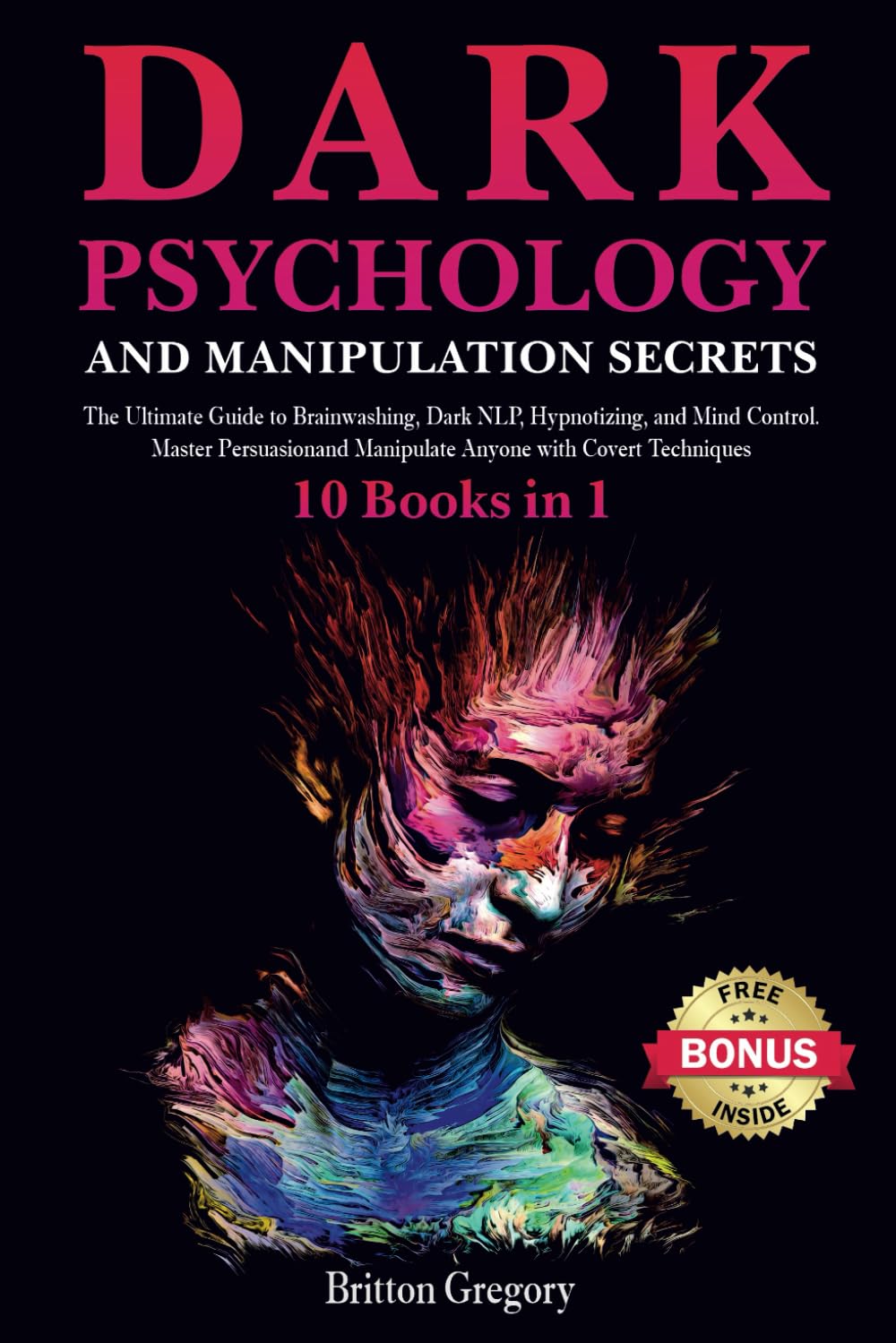 Dark Psychology and Manipulation Secrets: 10 Books in 1: The Ultimate Guide to Brainwashing, Dark NLP, Hypnotizing, and Mind Control. Master Persuasion and Manipulate Anyone with Covert Techniques