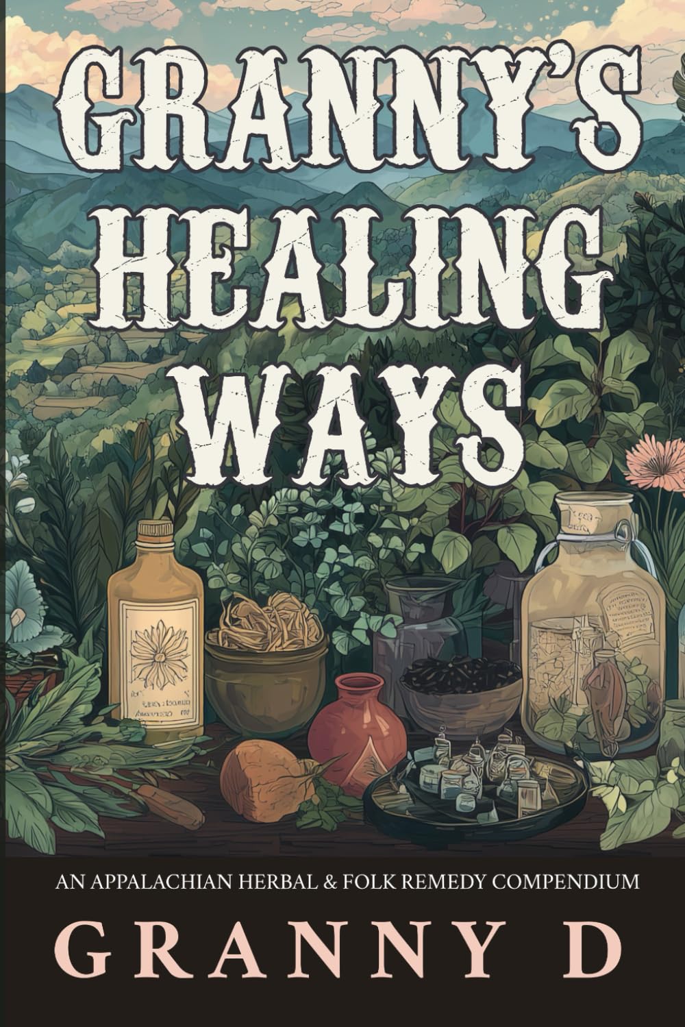 GRANNY’S HEALING WAYS: AN APPALACHIAN HERBAL & FOLK REMEDY COMPENDIUM