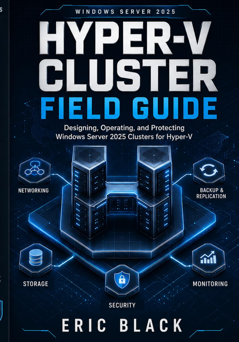 Hyper-V Cluster Field Guide: Designing, Operating, and Protecting Windows Server 2025 Clusters for Hyper-V