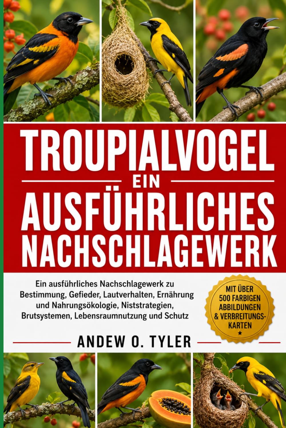 TROUPIALVOGEL: Ein ausführliches Nachschlagewerk zu Bestimmung, Gefieder, Lautverhalten, Ernährung und Nahrungsökologie, Niststrategien, Brutsystemen, Lebensraumnutzung und Schutz