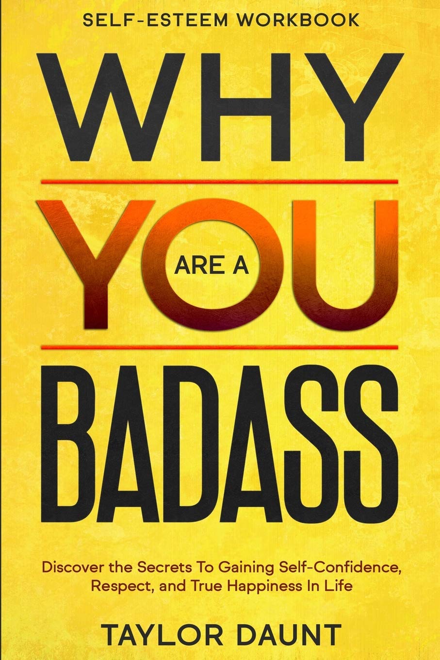 Self Esteem Workbook: WHY YOU ARE A BADASS - Discover the Secrets To Gaining Self-Confidence, Respect, and True Happiness In Life Paperback – 31 January 2023