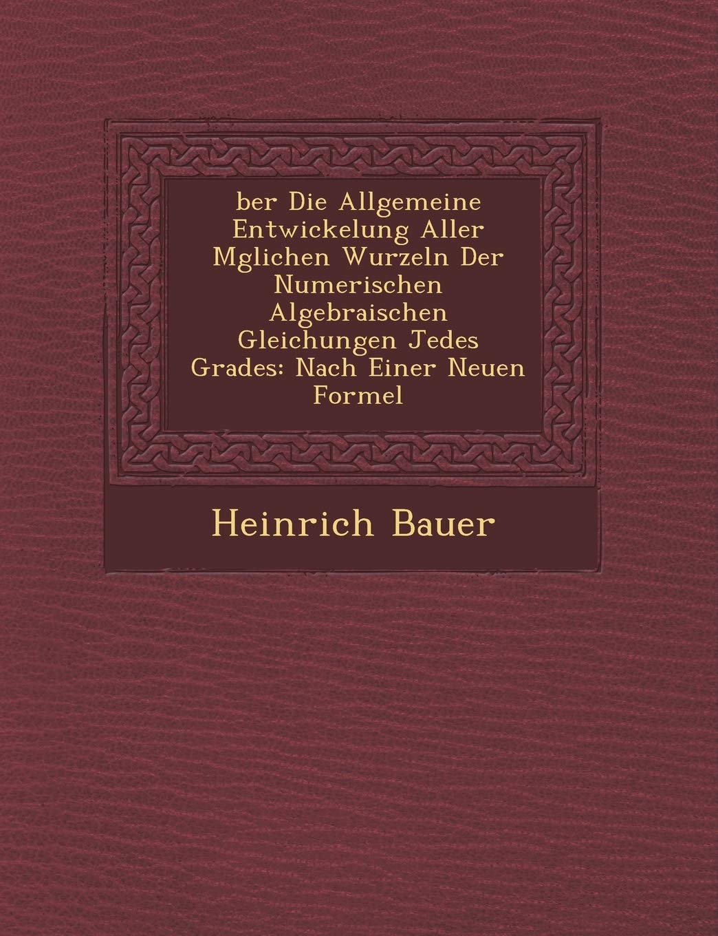 Ber Die Allgemeine Entwickelung Aller M Glichen Wurzeln Der Numerischen Algebraischen Gleichungen Jedes Grades: Nach Einer Neuen Formel (English and German Edition)