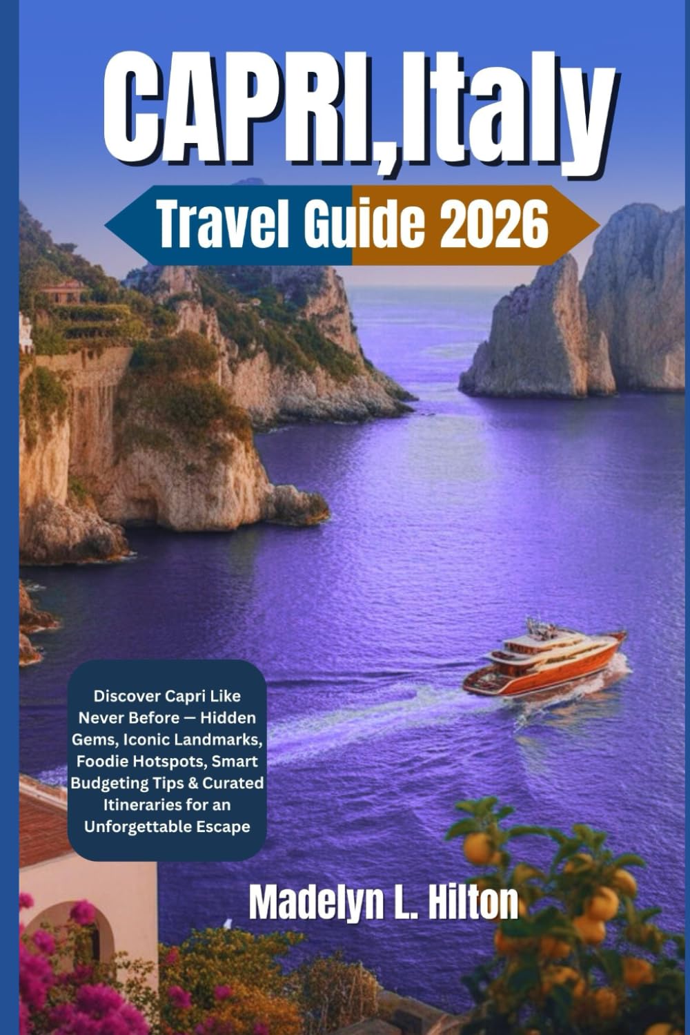 CAPRI, ITALY TRAVEL GUIDE 2026: Discover Capri Like Never Before — Hidden Gems, Iconic Landmarks, Foodie Hotspots, Smart Budgeting Tips & Curated Itineraries for an Unforgettable Escape