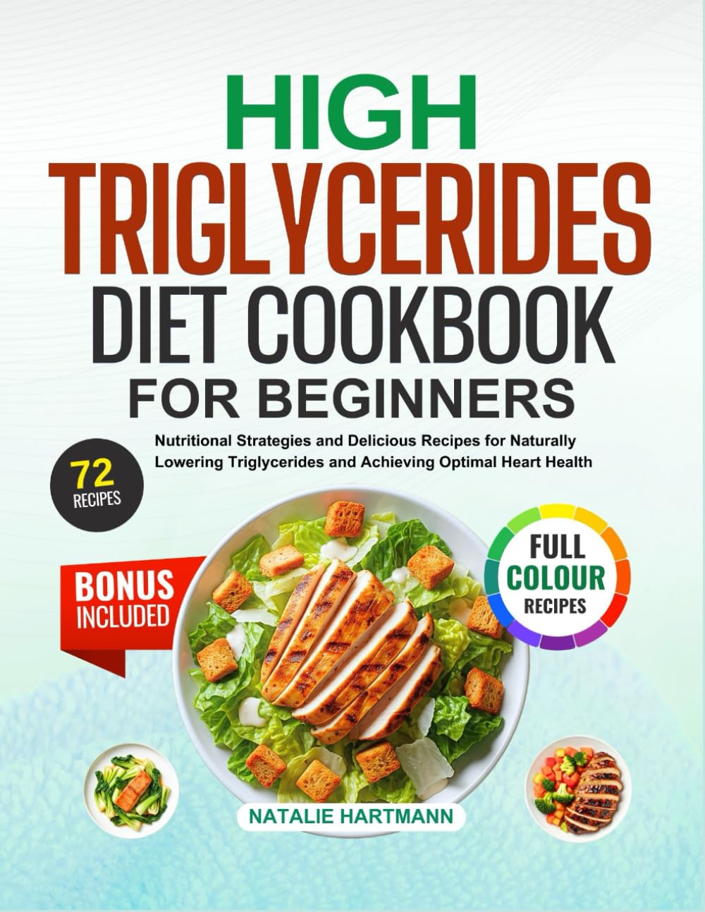 HIGH TRIGLYCERIDES DIET COOKBOOK FOR BEGINNERS: Nutritional Strategies and Delicious Recipes for Naturally Lowering Triglycerides and Achieving ... (With Full-Color Pictures) | 14-Day Meal Plan