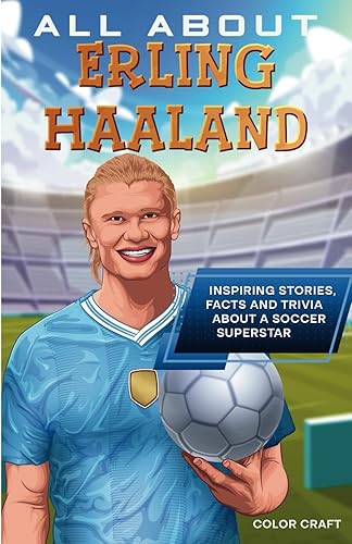 All About Erling Haaland: Inspiring stories, facts and trivia about a soccer superstar: All the history, details and incredible feats you need to know ... of Erling Haaland (Soccer Star Bios for Kids)