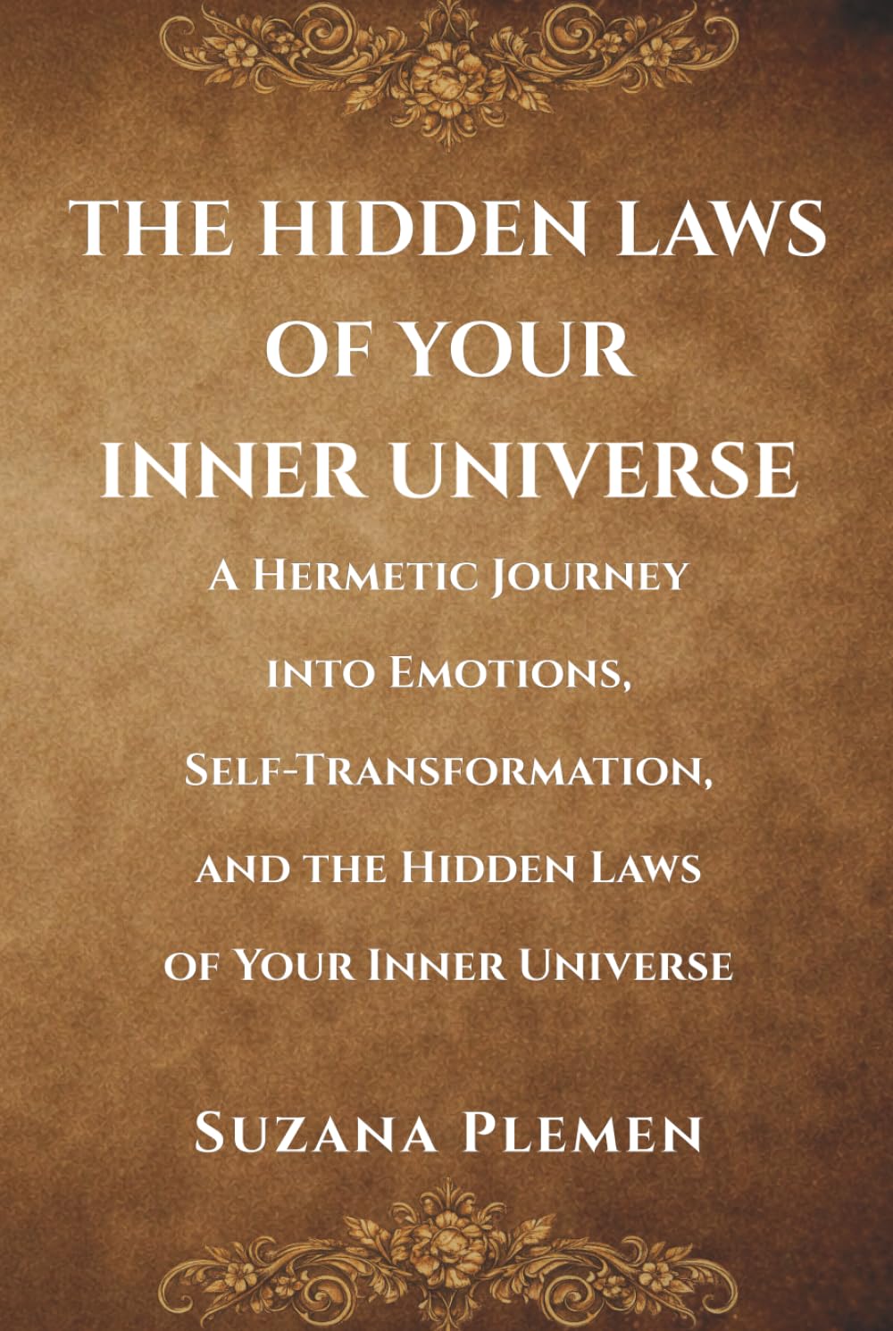 THE HIDDEN LAWS OF YOUR INNER UNIVERSE: A Hermetic Journey into Emotions, Self-Transformation, and the Hidden Laws of Your Inner Universe