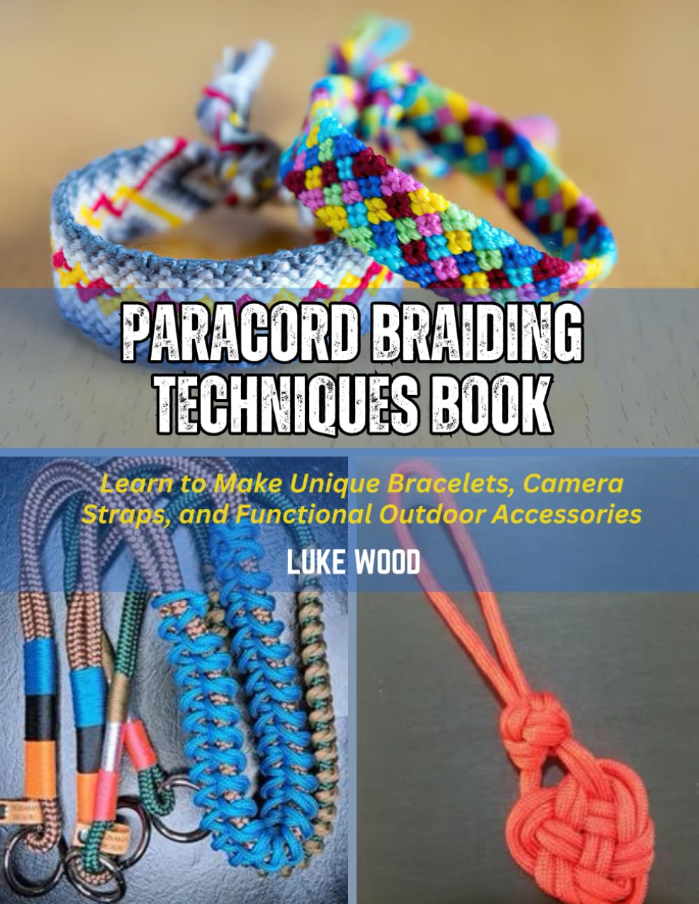 Paracord Braiding Techniques Book: Learn to Make Unique Bracelets, Camera Straps, and Functional Outdoor Accessories